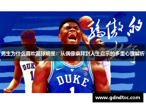男生为什么喜欢篮球明星：从偶像崇拜到人生启示的多重心理解析