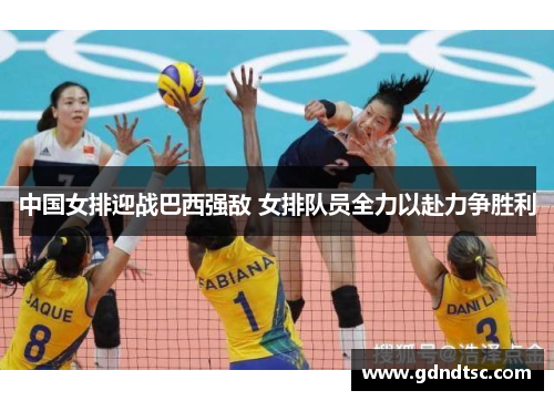 中国女排迎战巴西强敌 女排队员全力以赴力争胜利
